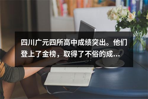 四川广元四所高中成绩突出。他们登上了金榜,取得了不俗的成绩。有你的母校吗?