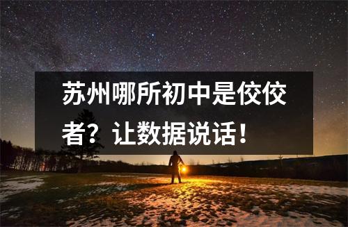 苏州哪所初中是佼佼者?让数据说话!