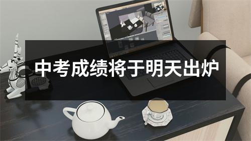 中考成绩将于明天出炉