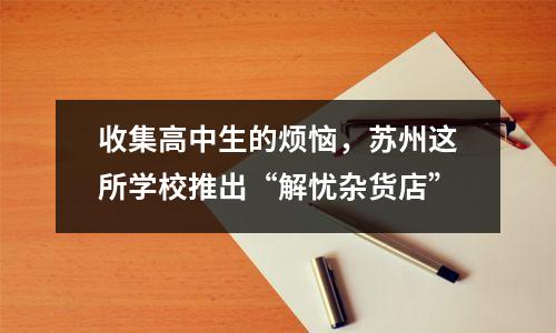 收集高中生的烦恼,苏州这所学校推出“解忧杂货店”