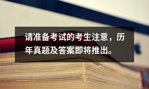 请准备考试的考生注意,历年真题及答案即将推出。