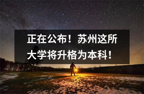 正在公布!苏州这所大学将升格为本科!