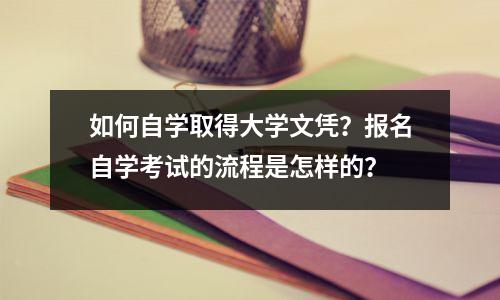 如何自学取得大学文凭?报名自学考试的流程是怎样的?