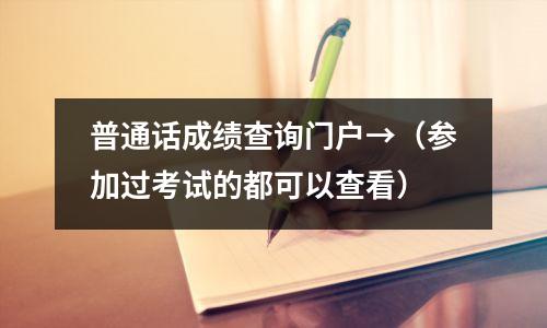 普通话成绩查询门户→(参加过考试的都可以查看)