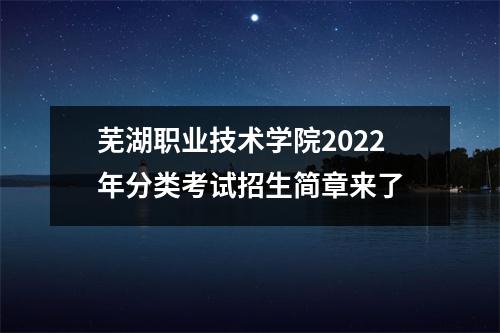 芜湖职业技术学院2022年分类考试招生简章来了