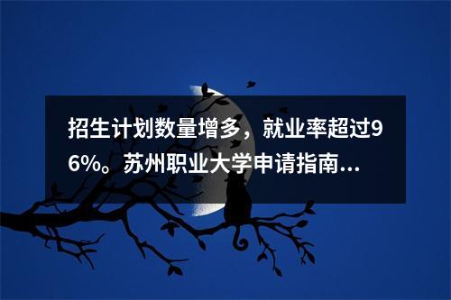招生计划数量增多,就业率超过96%。苏州职业大学申请指南来了!