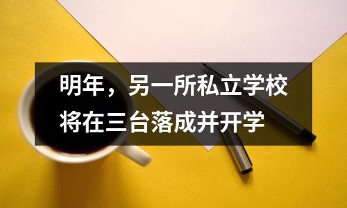 明年,另一所私立学校将在三台落成并开学
