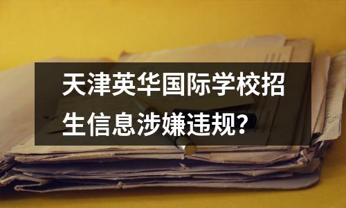 天津英华国际学校招生信息涉嫌违规?