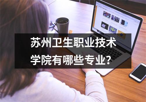 苏州卫生职业技术学院有哪些专业?