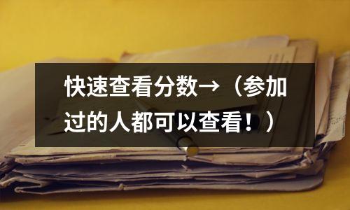 快速查看分数→(参加过的人都可以查看!)