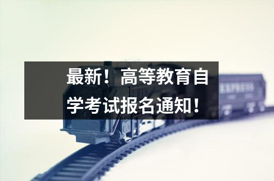 最新!高等教育自学考试报名通知!