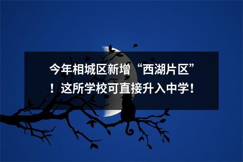 今年相城区新增“西湖片区”!这所学校可直接升入中学!