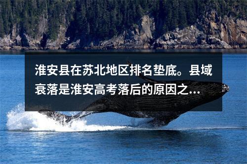 淮安县在苏北地区排名垫底。县域衰落是淮安高考落后的原因之一。