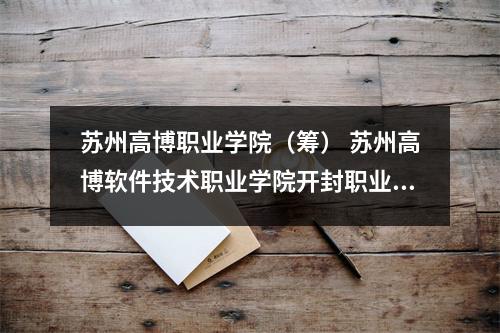 苏州高博职业学院(筹) 苏州高博软件技术职业学院开封职业学院历史沿革