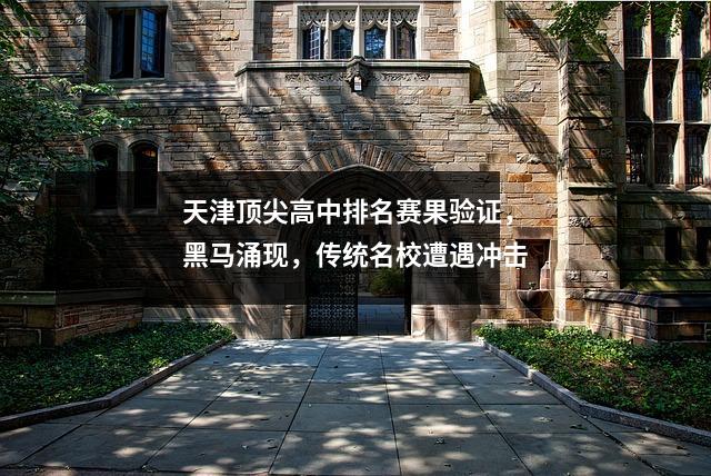 天津顶尖高中排名赛果验证,黑马涌现,传统名校遭遇冲击