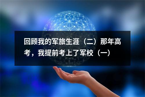 回顾我的军旅生涯(二)那年高考,我提前考上了军校(一)