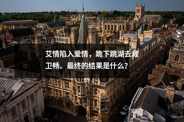 艾情陷入爱情,跪下跳湖去救卫畅。最终的结果是什么?