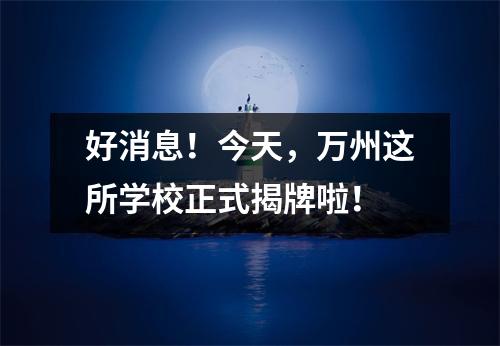好消息!今天,万州这所学校正式揭牌啦!
