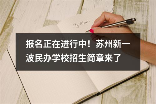 报名正在进行中!苏州新一波民办学校招生简章来了