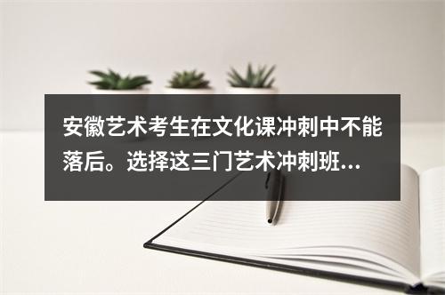 安徽艺术考生在文化课冲刺中不能落后。选择这三门艺术冲刺班绝对不会错
