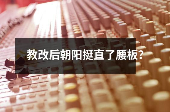 教改后朝阳挺直了腰板?