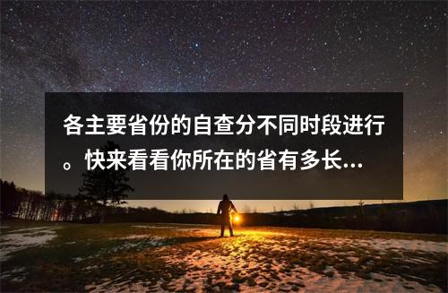 各主要省份的自查分不同时段进行。快来看看你所在的省有多长?