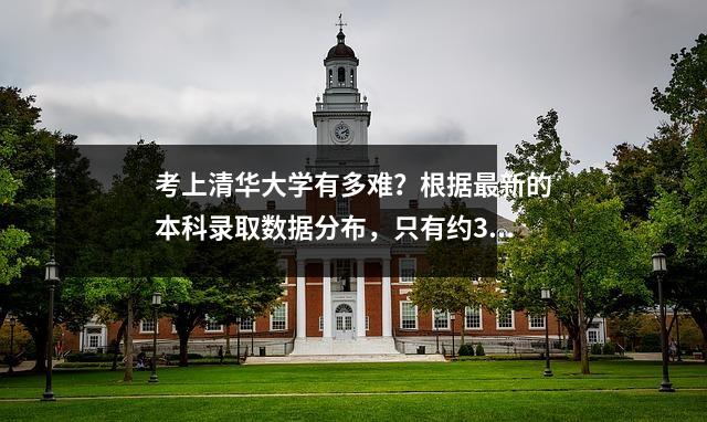 考上清华大学有多难?根据最新的本科录取数据分布,只有约30%的人在没有录取分数的情况下被录取。