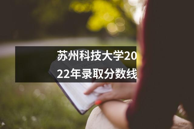 苏州科技大学2022年录取分数线
