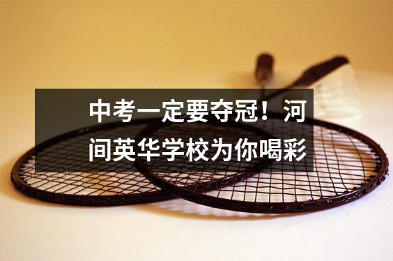 中考一定要夺冠!河间英华学校为你喝彩