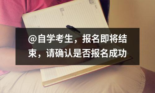 @自学考生,报名即将结束,请确认是否报名成功