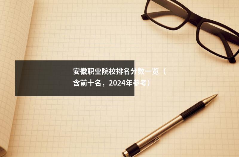 安徽职业院校排名分数一览(含前十名,2024年参考)