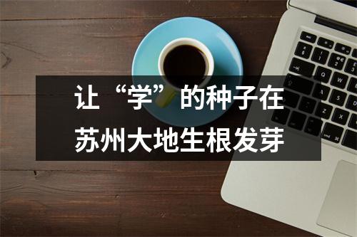 让“学”的种子在苏州大地生根发芽