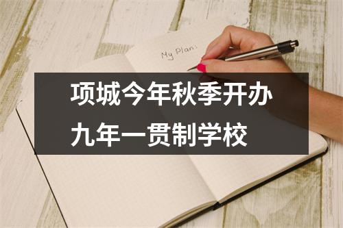 项城今年秋季开办九年一贯制学校