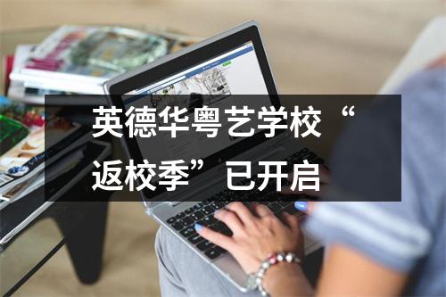 英德华粤艺学校“返校季”已开启