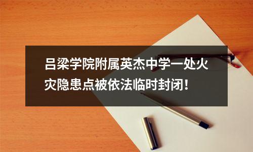 吕梁学院附属英杰中学一处火灾隐患点被依法临时封闭!