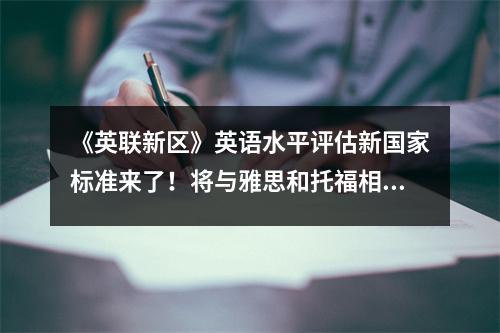 《英联新区》英语水平评估新国家标准来了!将与雅思和托福相结合