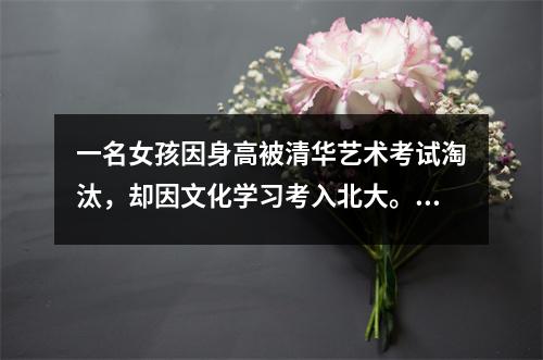 一名女孩因身高被清华艺术考试淘汰,却因文化学习考入北大。网友:真正的凡尔赛宫