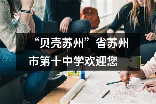 “贝壳苏州”省苏州市第十中学欢迎您