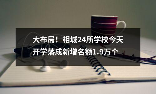 大布局!相城24所学校今天开学落成新增名额1.9万个