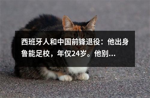 西班牙人和中国前锋退役:他出身鲁能足校,年仅24岁。他别无选择,只能退休,因为他别无选择。