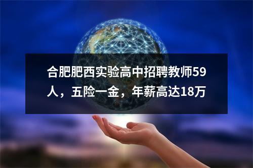 合肥肥西实验高中招聘教师59人,五险一金,年薪高达18万