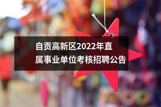 自贡高新区2022年直属事业单位考核招聘公告