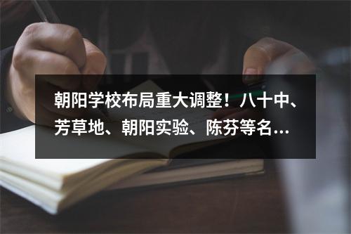 朝阳学校布局重大调整!八十中、芳草地、朝阳实验、陈芬等名校扩大了队伍规模。