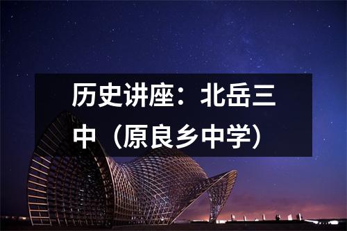 历史讲座:北岳三中(原良乡中学)