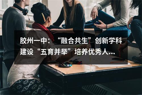 胶州一中:“融合共生”创新学科建设“五育并举”培养优秀人才