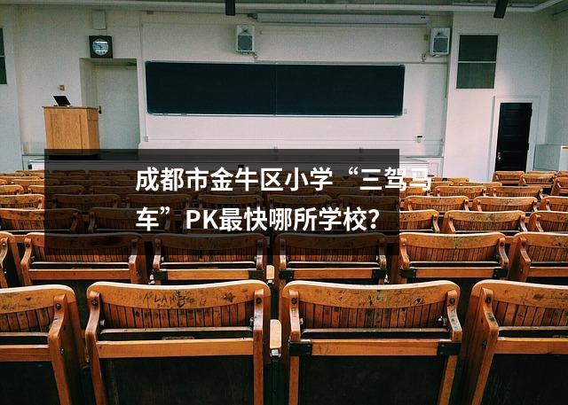 成都市金牛区小学“三驾马车”PK最快哪所学校?