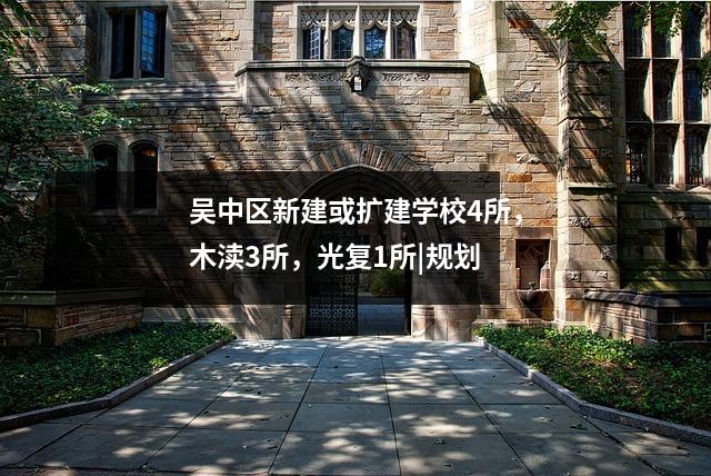 吴中区新建或扩建学校4所,木渎3所,光复1所|规划
