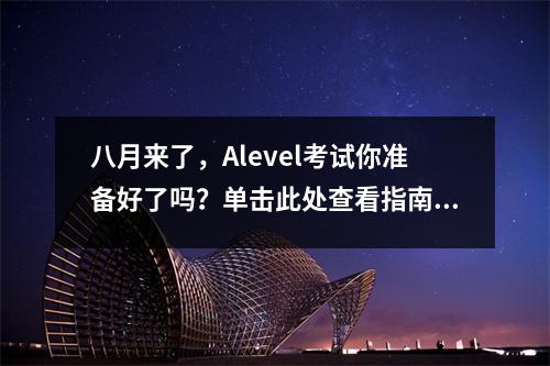 八月来了,Alevel考试你准备好了吗?单击此处查看指南!