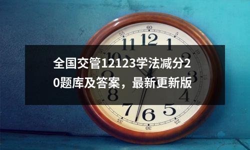 全国交管12123学法减分20题库及答案,最新更新版