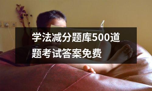 学法减分题库500道题考试答案免费